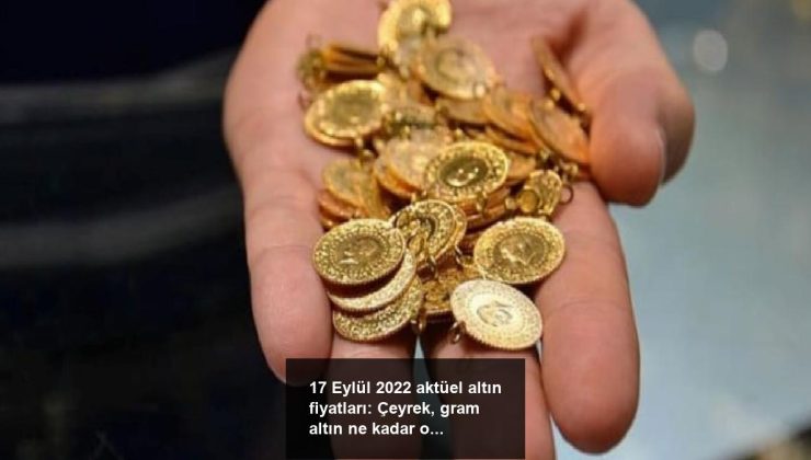 17 Eylül 2022 aktüel altın fiyatları: Çeyrek, gram altın ne kadar oldu?