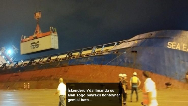 İskenderun’da limanda su alan Togo bayraklı konteyner gemisi battı