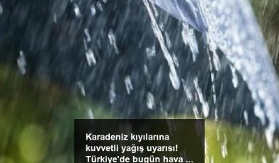 Karadeniz kıyılarına kuvvetli yağış uyarısı! Türkiye’de bugün hava nasıl olacak?