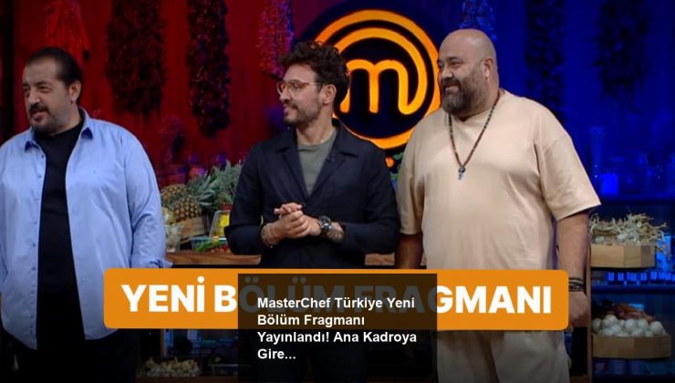 MasterChef Türkiye Yeni Bölüm Fragmanı Yayınlandı! Ana Kadroya Giren Son İsim Belli Oluyor