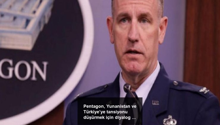 Pentagon, Yunanistan ve Türkiye’ye tansiyonu düşürmek için diyalog daveti yaptı