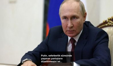 Putin, seferberlik sürecinde yaşanan yanlışların düzeltilmesini istedi