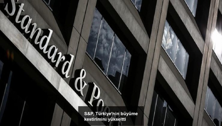 S&P, Türkiye’nin büyüme kestirimini yükseltti