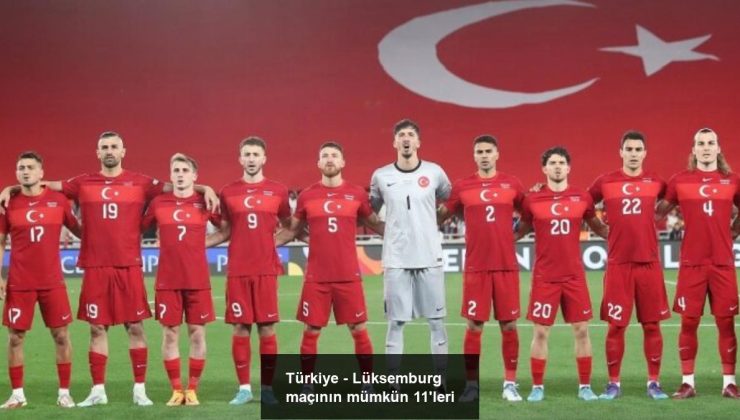 Türkiye – Lüksemburg maçının mümkün 11’leri