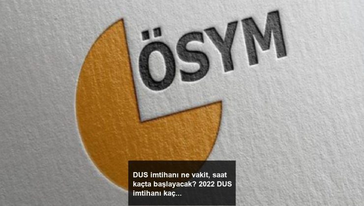 DUS imtihanı ne vakit, saat kaçta başlayacak? 2022 DUS imtihanı kaç saat sürecek?