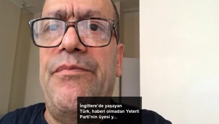 İngiltere’de yaşayan Türk, haberi olmadan Yeterli Parti’nin üyesi yapıldı