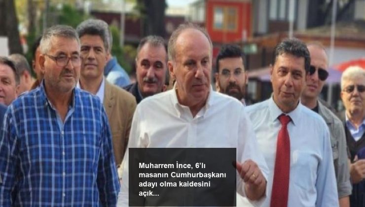 Muharrem İnce, 6’lı masanın Cumhurbaşkanı adayı olma kaidesini açıkladı