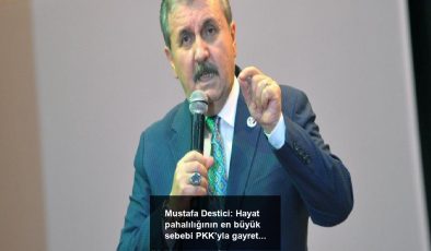 Mustafa Destici: Hayat pahalılığının en büyük sebebi PKK’yla gayret