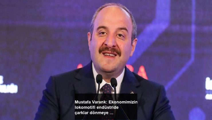 Mustafa Varank: Ekonomimizin lokomotifi endüstride çarklar dönmeye devam ediyor