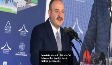 Mustafa Varank: Türkiye’yi küresel bir üretim üssü haline getireceğiz