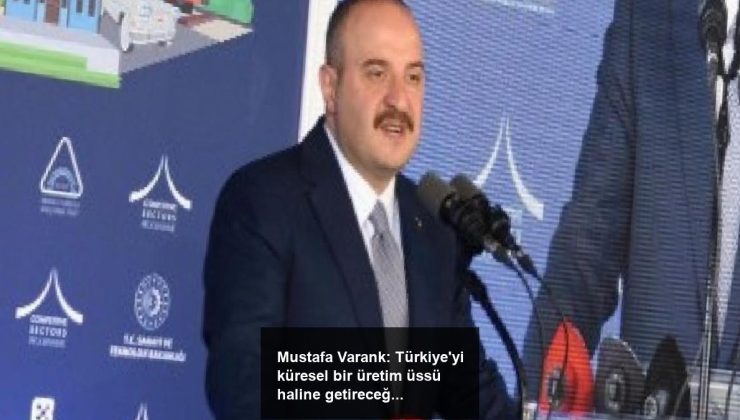 Mustafa Varank: Türkiye’yi küresel bir üretim üssü haline getireceğiz
