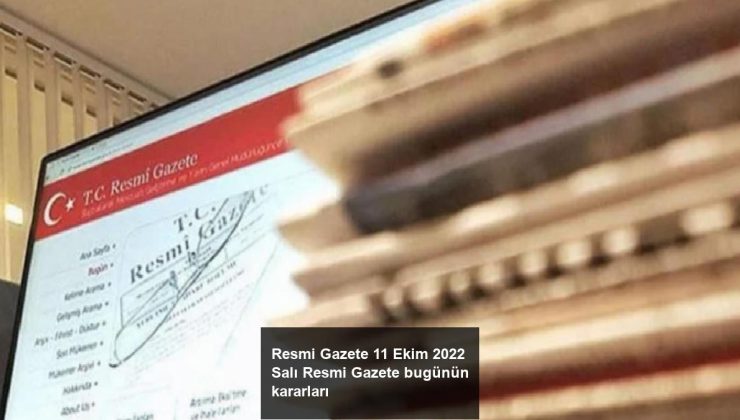 Resmi Gazete 11 Ekim 2022 Salı Resmi Gazete bugünün kararları