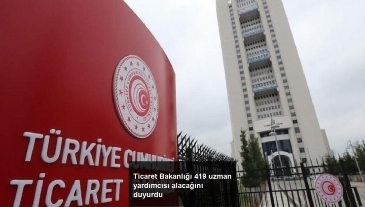 Ticaret Bakanlığı 419 uzman yardımcısı alacağını duyurdu