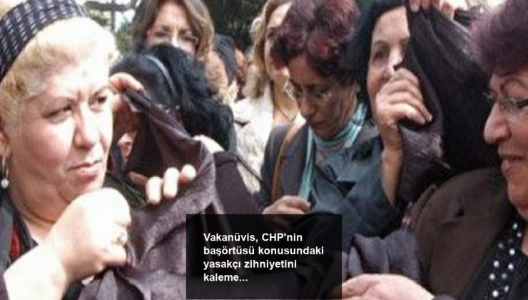 Vakanüvis, CHP’nin başörtüsü konusundaki yasakçı zihniyetini kaleme aldı