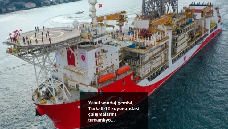 Yasal sondaj gemisi, Türkali-12 kuyusundaki çalışmalarını tamamlıyor