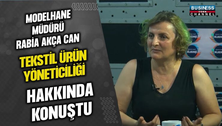 MODELHANE MÜDÜRÜ RABİA AKÇA CAN, TEKSTİL ÜRÜN YÖNETİCİLİĞİ HAKKINDA KONUŞTU